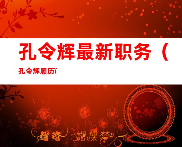 孔令辉最新职务(孔令辉履历)