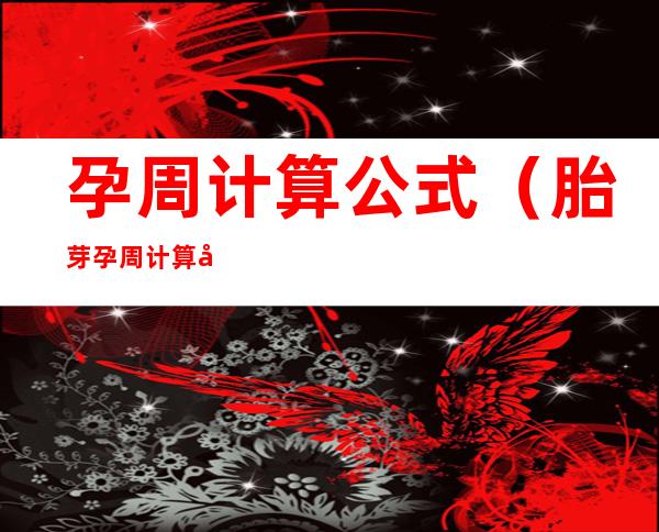 孕周计算公式(胎芽孕周计算公式)