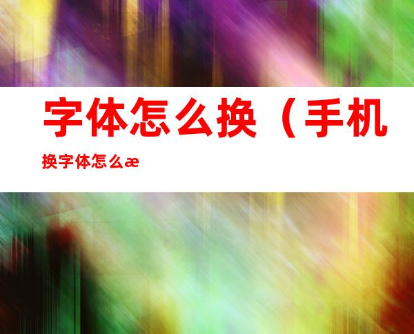 字体怎么换（手机换字体怎么换）