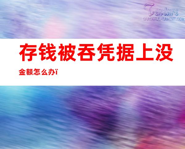 存钱被吞凭据上没金额怎么办（存钱被吞凭据上没金额怎么办星期天怎么办）