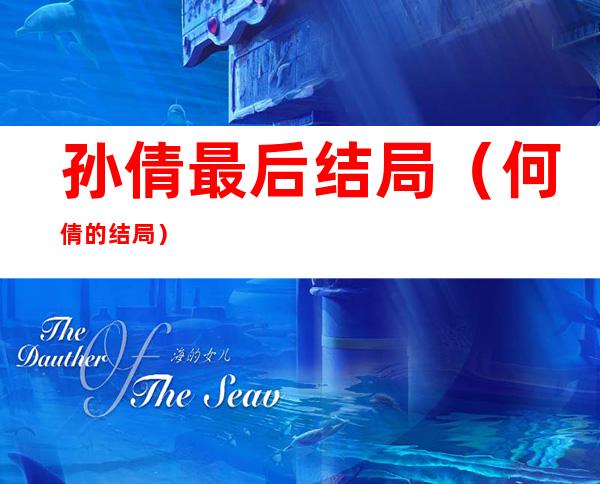 孙倩最后结局(何倩的结局)
