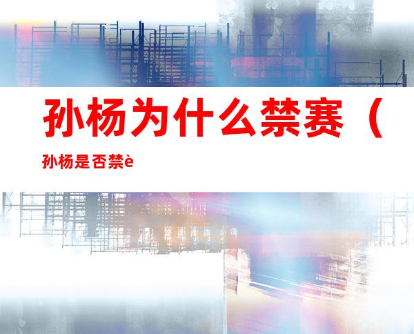 孙杨为什么禁赛（孙杨是否禁赛）