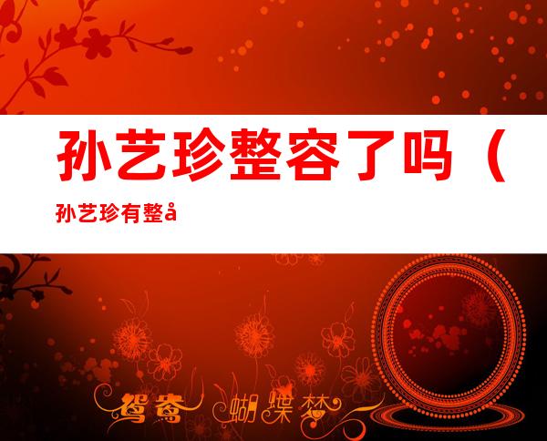 孙艺珍整容了吗（孙艺珍有整容吗?）