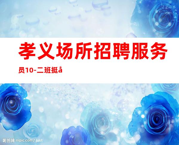 孝义场所招聘服务员10-二班挺多的-身高161以上