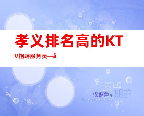 孝义排名高的KTV招聘服务员—哪里有12场—160以上