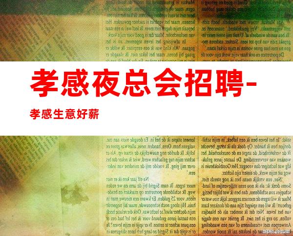 孝感夜总会招聘-孝感生意好薪资高夜总会花姐推荐场所给你