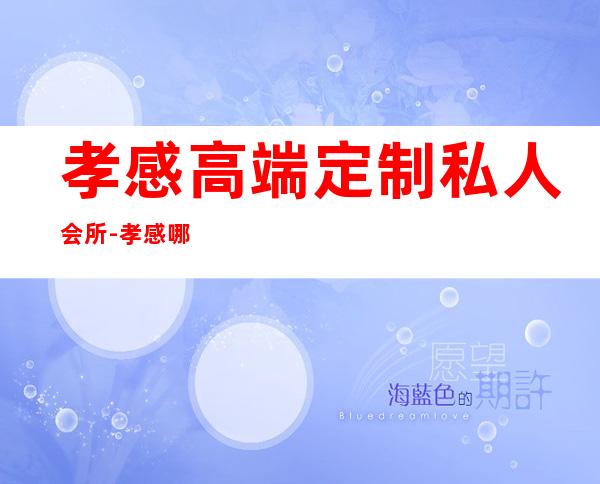 孝感高端定制私人会所-孝感哪个养生会所好
