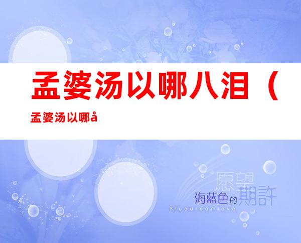 孟婆汤以哪八泪(孟婆汤以哪八泪为饮)