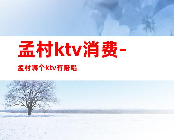 孟村ktv消费-孟村哪个ktv有陪唱的