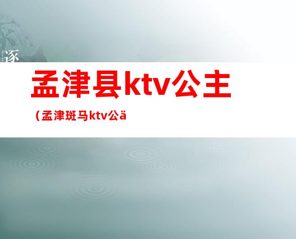 孟津县ktv公主(孟津斑马ktv公主)