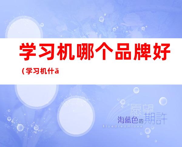 学习机哪个品牌好(学习机什么牌子好)