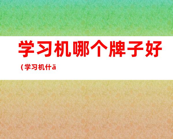 学习机哪个牌子好(学习机什么牌子好)