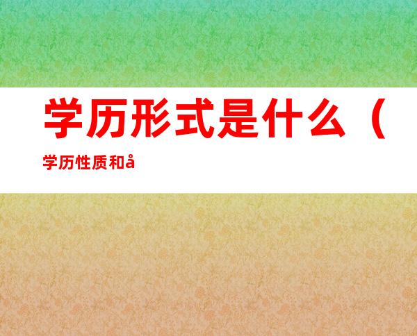 学历形式是什么(学历性质和学历形式)