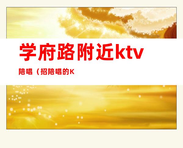 学府路附近ktv陪唱(招陪唱的KTV)