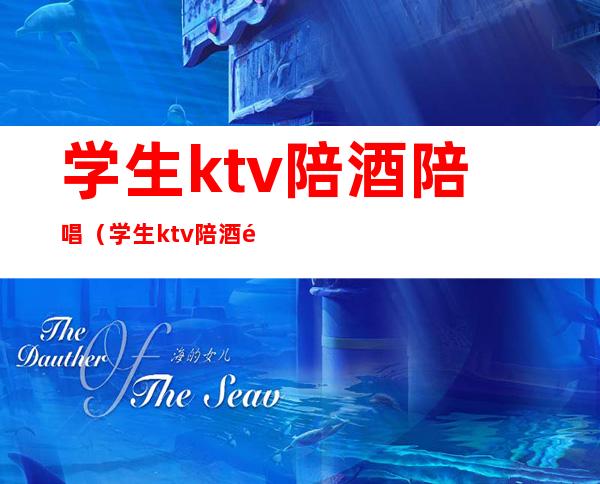 学生ktv陪酒陪唱(学生ktv陪酒陪唱犯法吗)