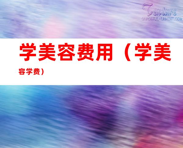 学美容费用(学美容学费)