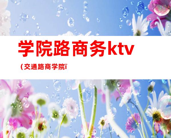 学院路商务ktv(交通路商学院)