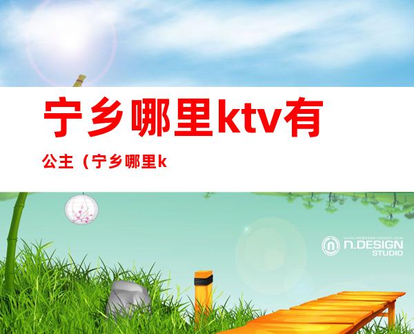 宁乡哪里ktv有公主(宁乡哪里ktv有公主厅)