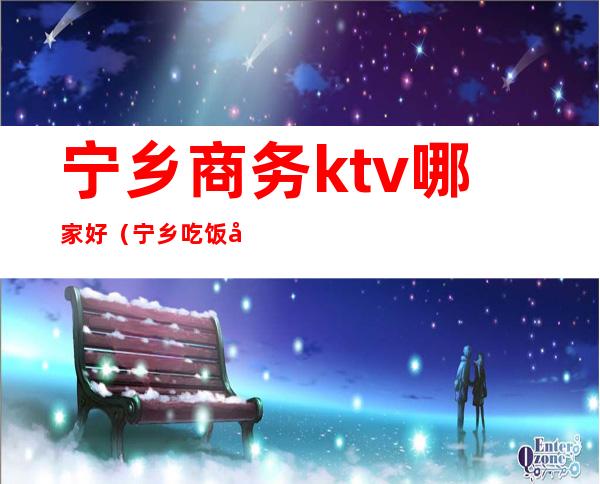 宁乡商务ktv哪家好(宁乡吃饭唱歌一体的KTV)