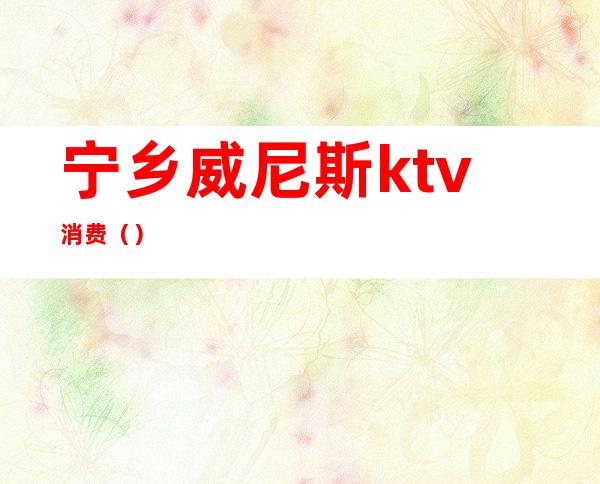 宁乡威尼斯ktv消费()