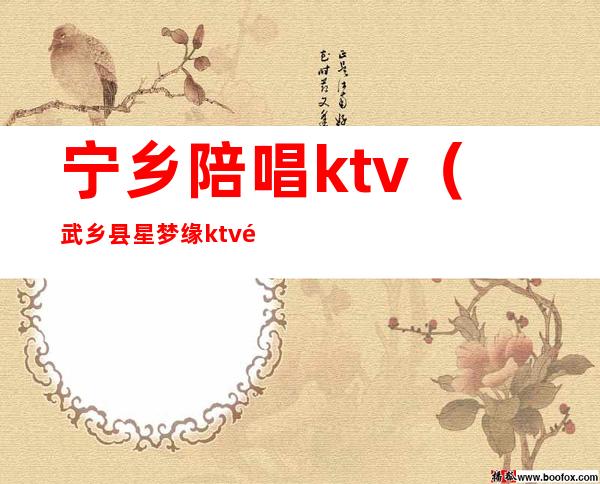 宁乡陪唱ktv（武乡县星梦缘ktv陪唱）