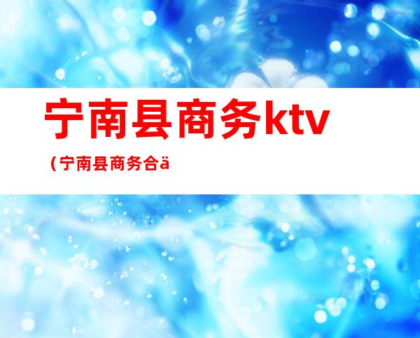 宁南县商务ktv(宁南县商务合作局)