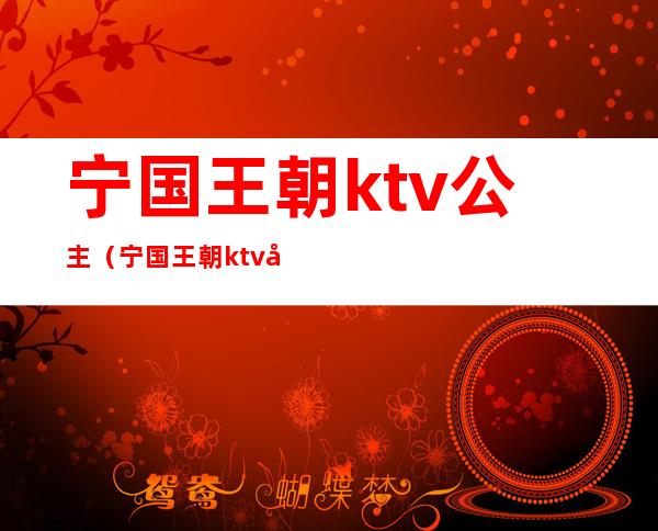 宁国王朝ktv公主（宁国王朝ktv公主多少钱）