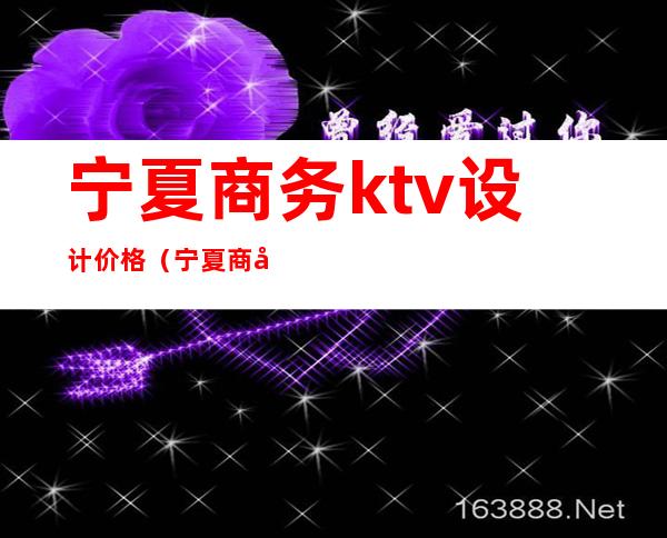 宁夏商务ktv设计价格(宁夏商务ktv设计价格表)