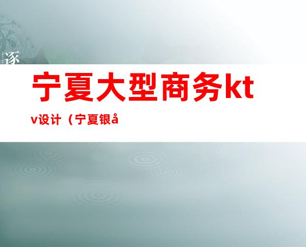 宁夏大型商务ktv设计（宁夏银川KTV）