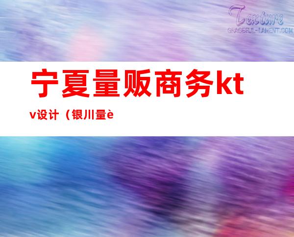 宁夏量贩商务ktv设计(银川量贩KTV)