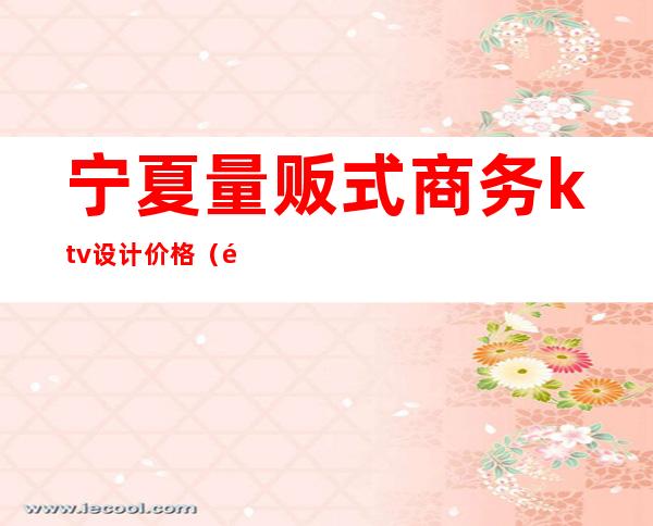 宁夏量贩式商务ktv设计价格(银川量贩KTV)