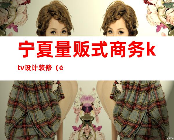 宁夏量贩式商务ktv设计装修(银川ktv装修)