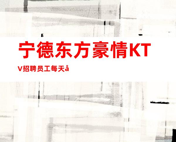 宁德东方豪情KTV招聘员工每天工资