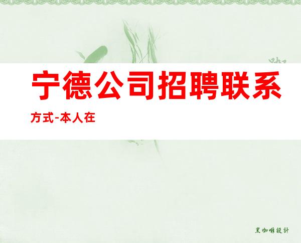 宁德公司招聘联系方式-本人在线招聘员工