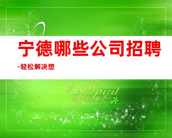 宁德哪些公司招聘-轻松解决想赚的难题
