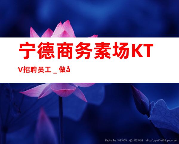 宁德商务素场KTV招聘员工_做夜总会的技巧