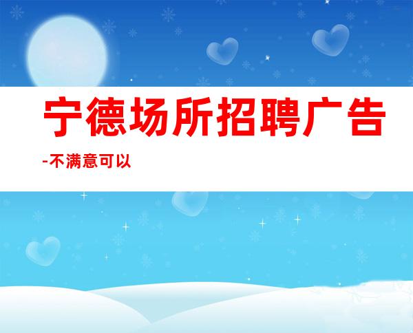 宁德场所招聘广告-不满意可以随时走