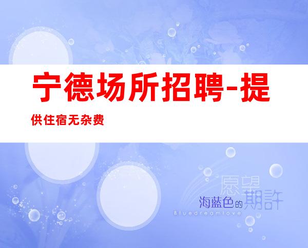 宁德场所招聘-提供住宿无杂费
