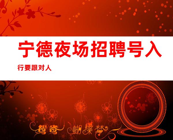 宁德夜场招聘号入行要跟对人