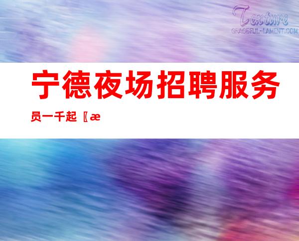 宁德夜场招聘服务员一千起〖把握有限的青春〗多得财富