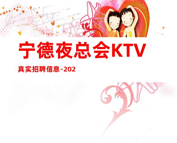 宁德夜总会KTV真实招聘信息-2023场所招聘信息
