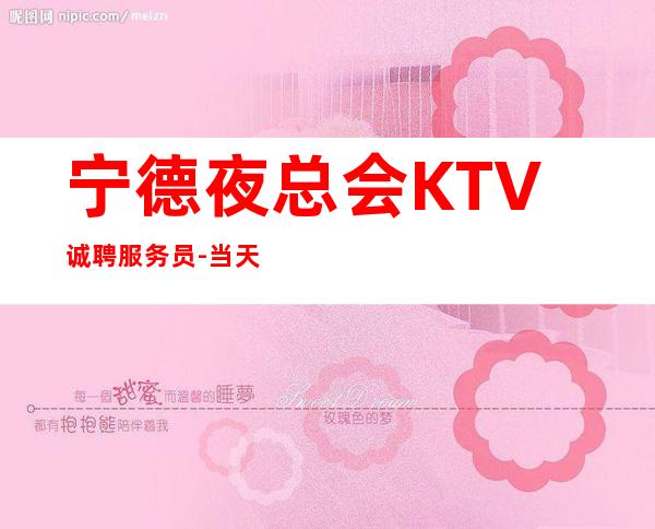 宁德夜总会KTV诚聘服务员-当天安排上班
