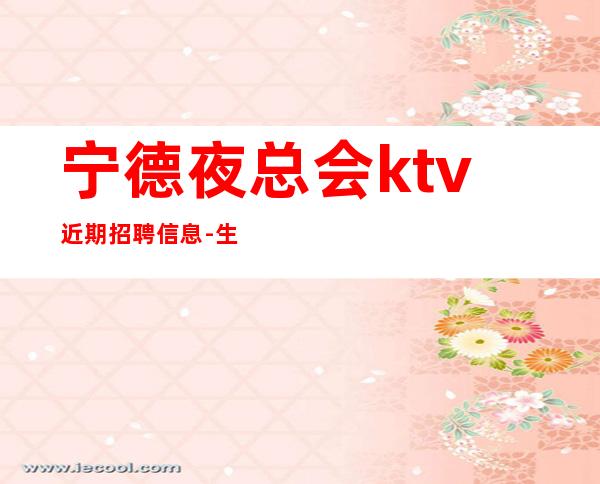 宁德夜总会ktv近期招聘信息-生意每天爆满