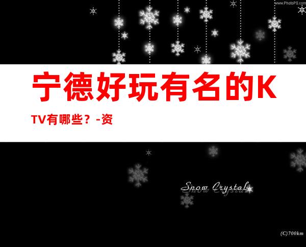 宁德好玩有名的KTV有哪些?-资源多好玩有名的KTV有哪些? – 兰州安宁商务KTV