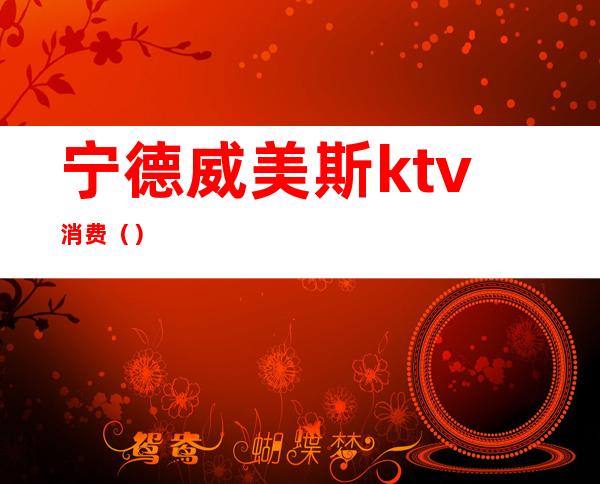宁德威美斯ktv消费()