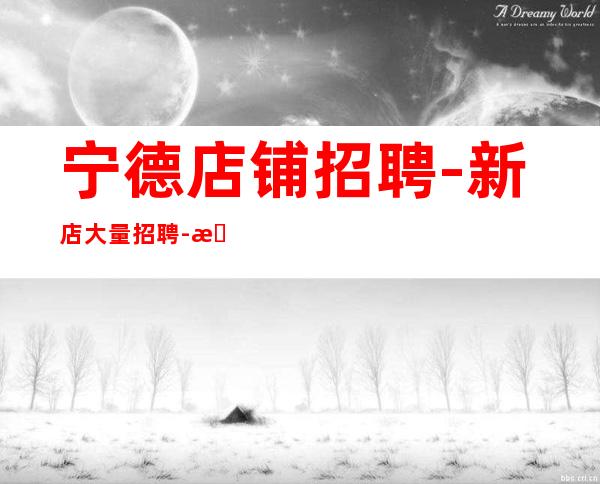 宁德店铺招聘-新店大量招聘-新发布