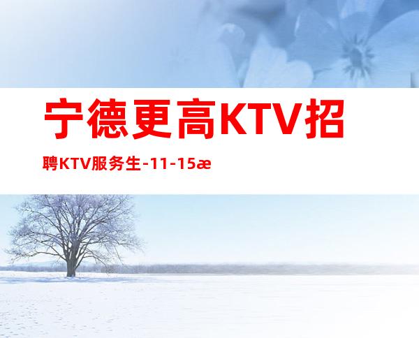 宁德更高KTV招聘KTV服务生-11-15更高场