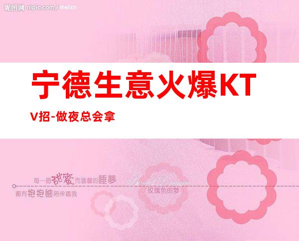 宁德生意火爆KTV招-做夜总会拿高的技巧