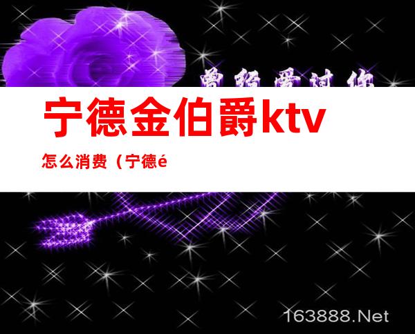 宁德金伯爵ktv怎么消费(宁德金海湾ktv消费)