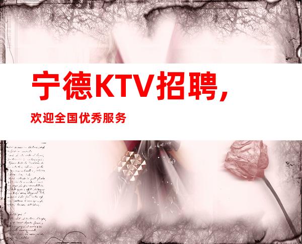 宁德KTV招聘,欢迎全国优秀服务员加入我们宁德实力团队共同发展